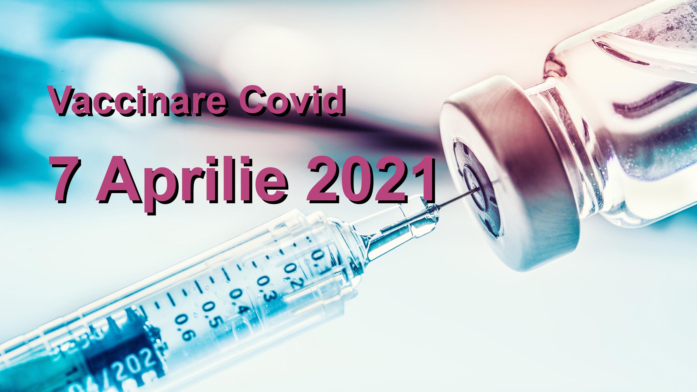 Campanie vaccinare Covid-19 pentru 7 Aprilie 2021: 55339 persoane vaccinate. | Vaccin Covid-19 Romania