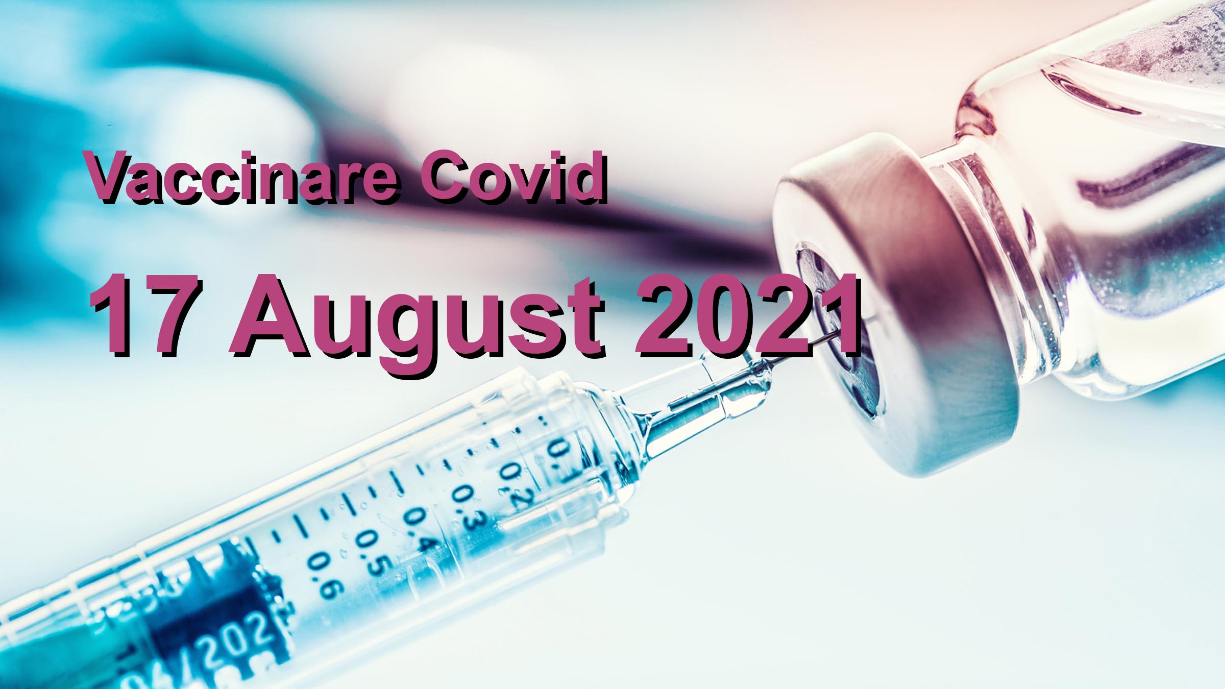 Campanie vaccinare Covid-19 pentru 17 August 2021: 13444 persoane vaccinate. | Vaccin Covid-19 Romania