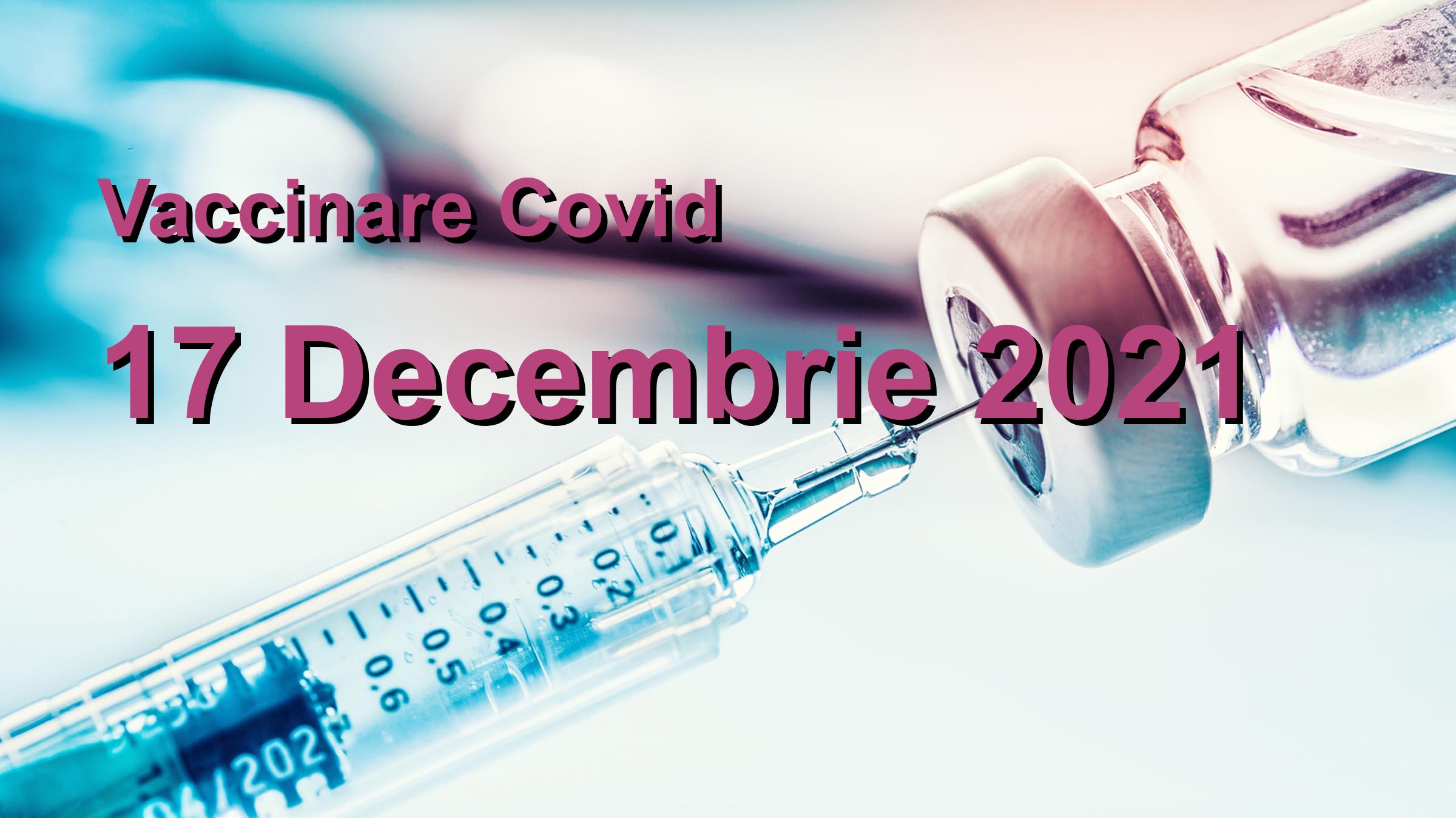 Campanie vaccinare Covid-19 pentru 17 Decembrie 2021: 36188 persoane vaccinate. | Vaccin Covid-19 Romania