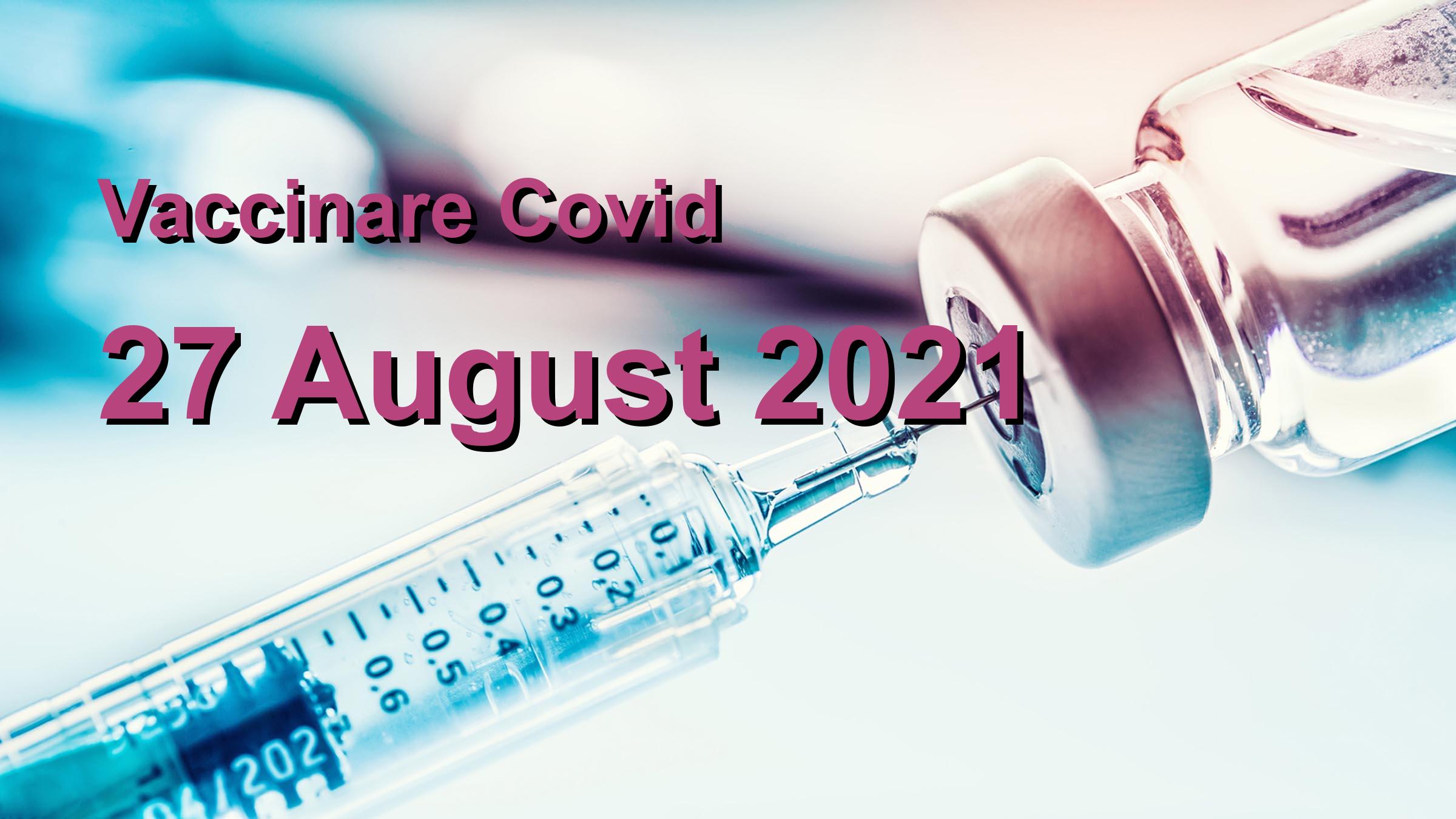 Campanie vaccinare Covid-19 pentru 27 August 2021: 13363 persoane vaccinate. | Vaccin Covid-19 Romania