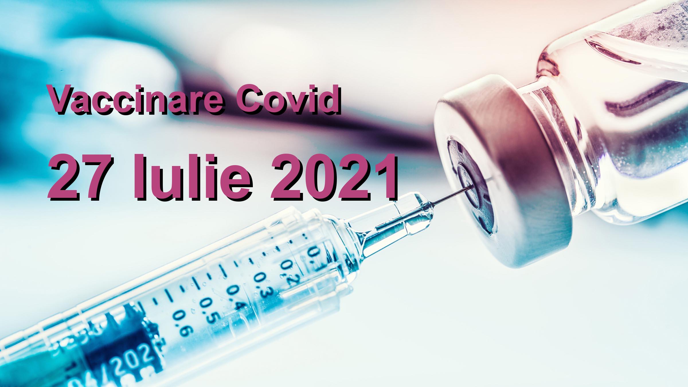 Campanie vaccinare Covid-19 pentru 27 Iulie 2021: 15904 persoane vaccinate. | Vaccin Covid-19 Romania